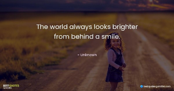 The world always looks brighter from behind a smile. - Unknown
