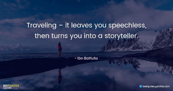 Traveling – it leaves you speechless, then turns you into a storyteller. - Ibn Battuta