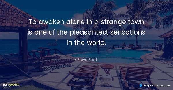 To awaken alone in a strange town is one of the pleasantest sensations in the world. - Freya Stark