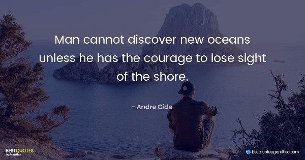 Man cannot discover new oceans unless he has the courage to lose sight of the shore. - Andre Gide