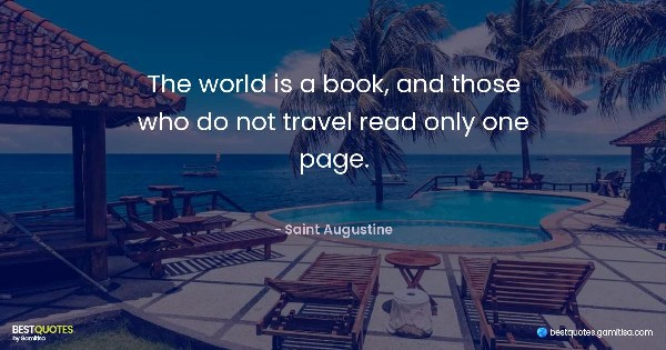 The world is a book, and those who do not travel read only one page. - Saint Augustine