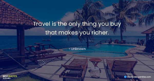 Travel is the only thing you buy that makes you richer. - Unknown