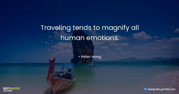 Traveling tends to magnify all human emotions. - Peter Hoeg