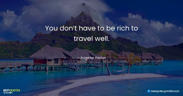 You don’t have to be rich to travel well. - Eugene Fodor