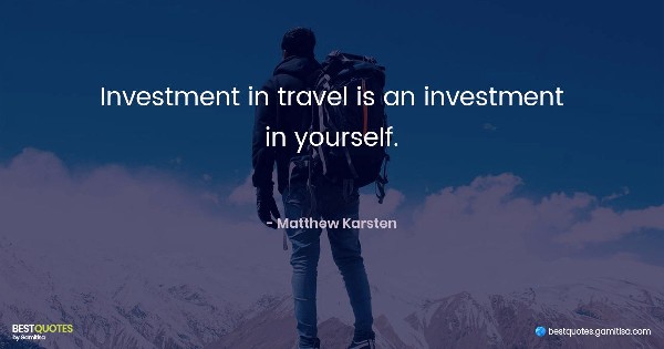 Investment in travel is an investment in yourself. - Matthew Karsten
