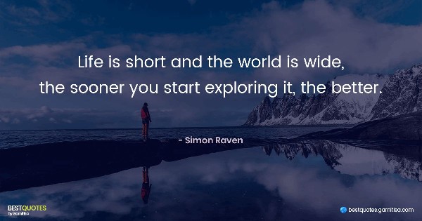 Life is short and the world is wide, the sooner you start exploring it, the better. - Simon Raven